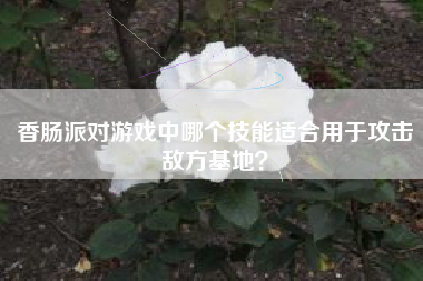 香肠派对游戏中哪个技能适合用于攻击敌方基地？  第1张