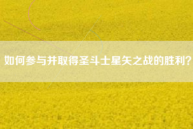 如何参与并取得圣斗士星矢之战的胜利？  第1张