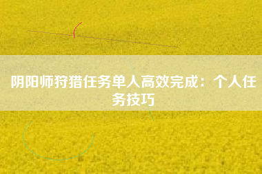 阴阳师狩猎任务单人高效完成：个人任务技巧  第1张