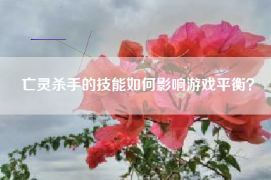 亡灵杀手的技能如何影响游戏平衡？  第1张