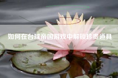 如何在台球帝国游戏中解锁珍贵道具  第1张