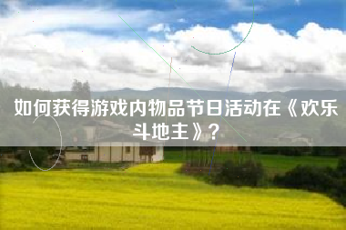 如何获得游戏内物品节日活动在《欢乐斗地主》？  第1张
