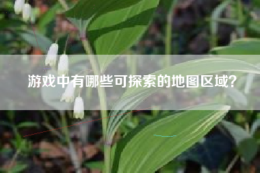 游戏中有哪些可探索的地图区域？  第1张