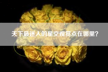 天下最迷人的星空观赏点在哪里？  第1张