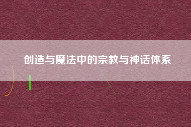创造与魔法中的宗教与神话体系  第1张