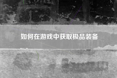 如何在游戏中获取极品装备  第1张