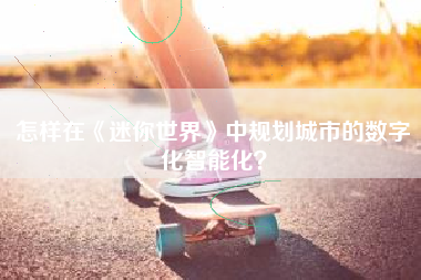 怎样在《迷你世界》中规划城市的数字化智能化？  第1张