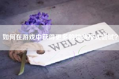 如何在游戏中获得更多的挑战模式尝试？  第1张