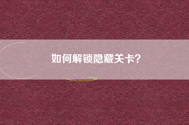 如何解锁隐藏关卡？  第1张