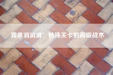 宾果消消消：特殊关卡的高级战术  第1张