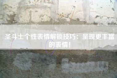 圣斗士个性表情解锁技巧：呈现更丰富的表情！  第1张