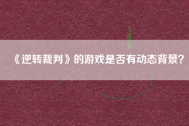 《逆转裁判》的游戏是否有动态背景？  第1张