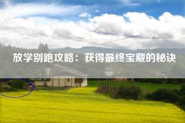 放学别跑攻略：获得最终宝藏的秘诀  第1张