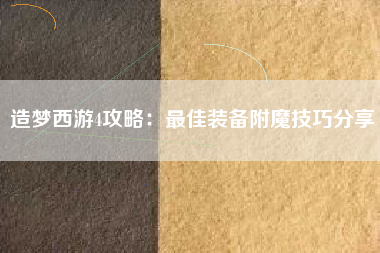 造梦西游4攻略：最佳装备附魔技巧分享  第1张