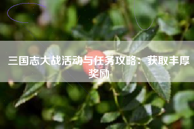 三国志大战活动与任务攻略：获取丰厚奖励  第1张