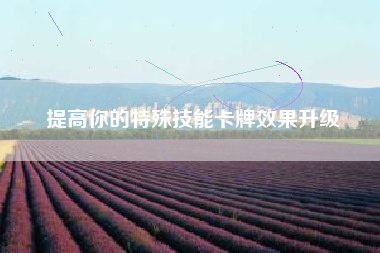 提高你的特殊技能卡牌效果升级  第1张