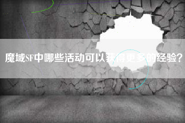 魔域SF中哪些活动可以获得更多的经验？  第1张
