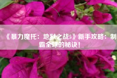 《暴力魔托：地狱之战5》新手攻略：制霸全球的秘诀！  第1张