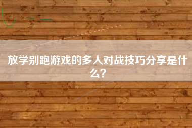 放学别跑游戏的多人对战技巧分享是什么？  第1张