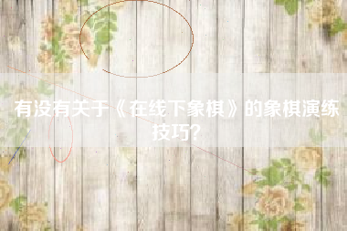 有没有关于《在线下象棋》的象棋演练技巧？  第1张