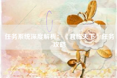 任务系统深度解析：《君临天下》任务攻略  第1张