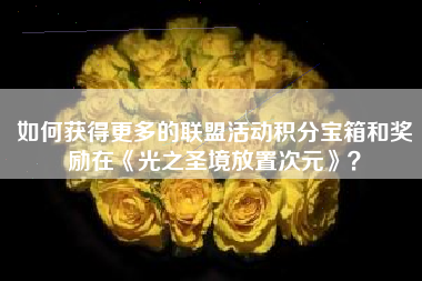 如何获得更多的联盟活动积分宝箱和奖励在《光之圣境放置次元》？  第1张