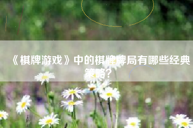 《棋牌游戏》中的棋牌牌局有哪些经典策略？  第1张