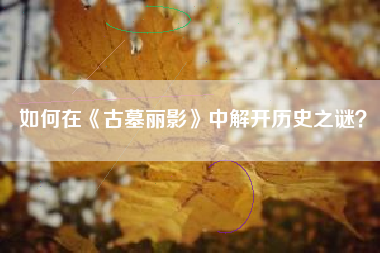 如何在《古墓丽影》中解开历史之谜？  第1张