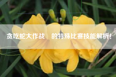 贪吃蛇大作战®的特殊比赛技能解析！  第1张