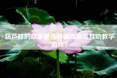 葫芦娃的故事是否有被改编成互动教学游戏？  第1张