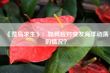《荒岛求生》：如何应对突发海洋动荡的情况？  第1张