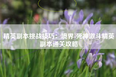 精英副本挑战技巧：境界-死神激斗精英副本通关攻略  第1张