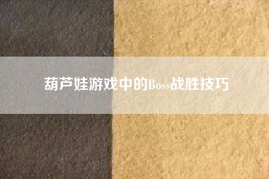葫芦娃游戏中的Boss战胜技巧  第1张