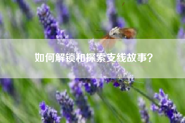 如何解锁和探索支线故事？  第1张