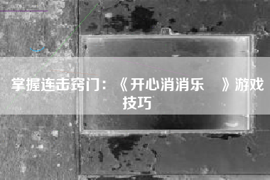 掌握连击窍门：《开心消消乐®》游戏技巧  第1张