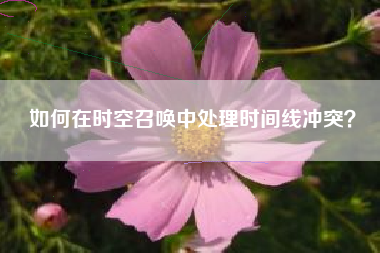 如何在时空召唤中处理时间线冲突？  第1张