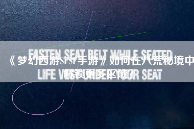 《梦幻西游SFSF手游》如何在八荒秘境中解锁更多区域？  第1张