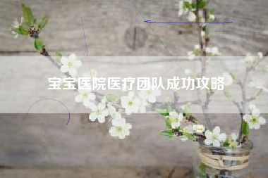 宝宝医院医疗团队成功攻略  第1张