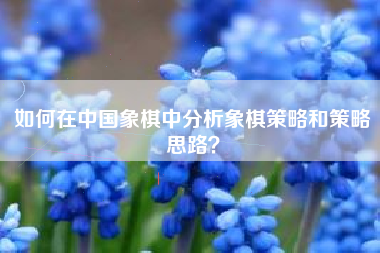 如何在中国象棋中分析象棋策略和策略思路？  第1张