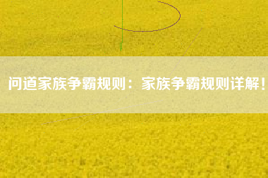 问道家族争霸规则：家族争霸规则详解！  第1张