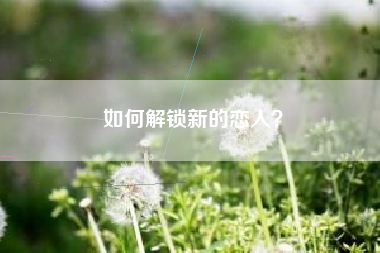 如何解锁新的恋人？  第1张