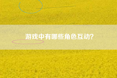 游戏中有哪些角色互动？  第1张