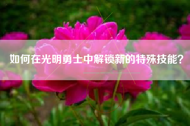 如何在光明勇士中解锁新的特殊技能？  第1张