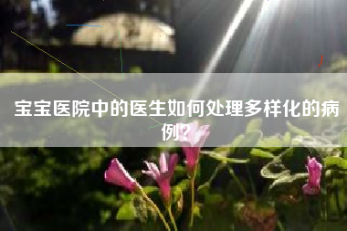 宝宝医院中的医生如何处理多样化的病例？  第1张