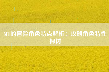 MT的冒险角色特点解析：攻略角色特性探讨  第1张