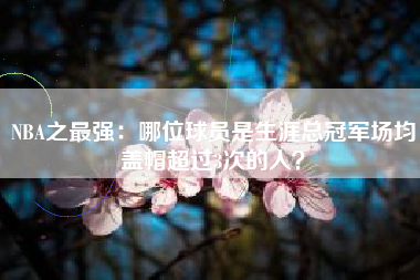 NBA之最强：哪位球员是生涯总冠军场均盖帽超过3次的人？  第1张