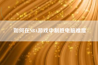 如何在NBA游戏中制胜电脑难度  第1张