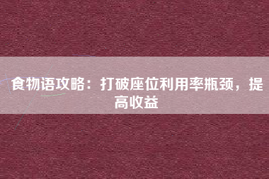 食物语攻略：打破座位利用率瓶颈，提高收益  第1张