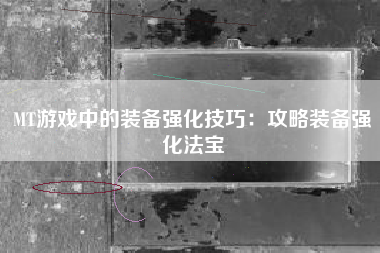 MT游戏中的装备强化技巧：攻略装备强化法宝  第1张