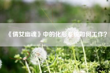 《倩女幽魂》中的化形系统如何工作？  第1张